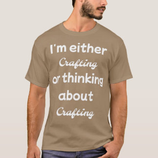 Im either crafting or thinking about t-shirt