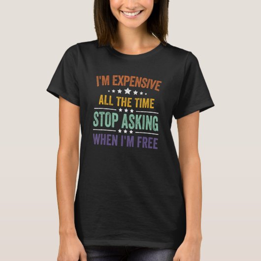 I'm Expensive All The Time Stop Asking When I'm Fr T-shirt (Voorkant)