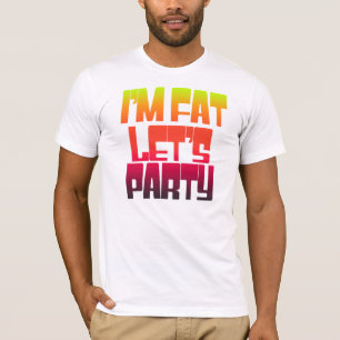 Im fat lets party t-shirt