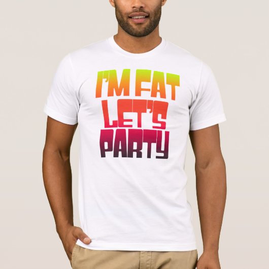 Im fat lets party t-shirt (Voorkant)
