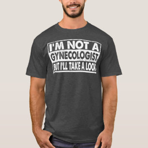 IM geen gynaecoloog maar zal een kijkje nemen T-shirt