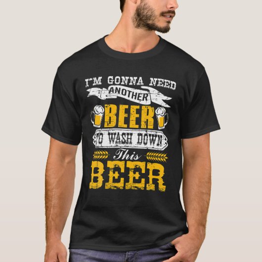 I'm Gonna Need Another Beer To Wash Down This Beer T-shirt (Voorkant)
