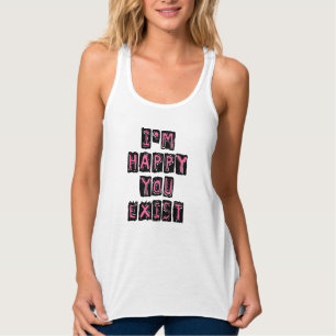 I'm happy you exist tanktop
