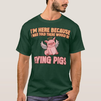 I'm Here Because I Was Told There Would Be Flying T-shirt
