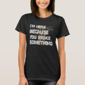 I'm Here Because You Broke Something Mechanic T-shirt (Voorkant)