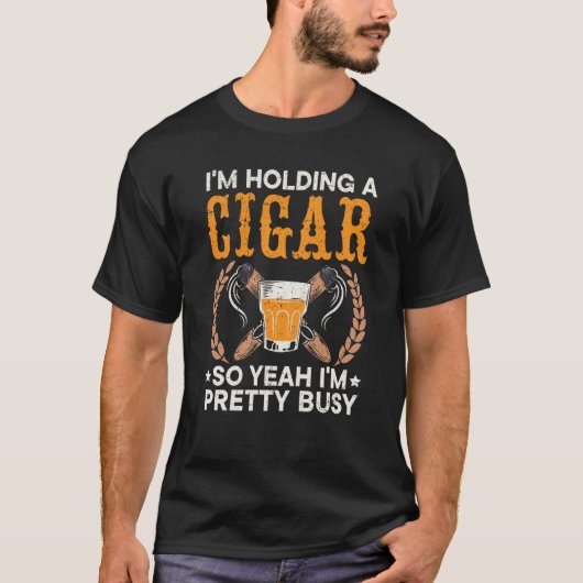 I'm Holding A Cigar So Yeah I'm Pretty Busy Cigare T-shirt (Voorkant)