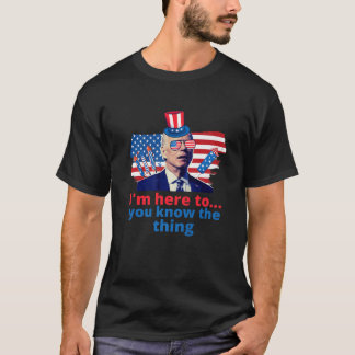 Im Just Here To You Know The Thing Funny 4Th Of Ju T-shirt