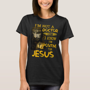 I'm Not A Doctor But I Know I'm Positive For Jesus T-shirt