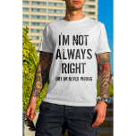 I'm Not Always Right But I'm Never Wrong T-shirt<br><div class="desc">Girly-Girly-Girl-Graphics at Zazzle: I'm Not Always Right But I'm Never Wrong T-shirt - This Amazing Modern Teen Girls and Women's Trendy Fun Fashion Style T-shirt a Stylish Cool Black on White Editable Distressed Grunge Text Design and makes a Uniquely Awesome Birthday, Christmas, Mother's Day, ou Any Day Fête Venin. Thank...</div>