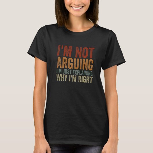 I'm Not Arguing I'm Just Explaining Why I'm Right T-shirt (Voorkant)