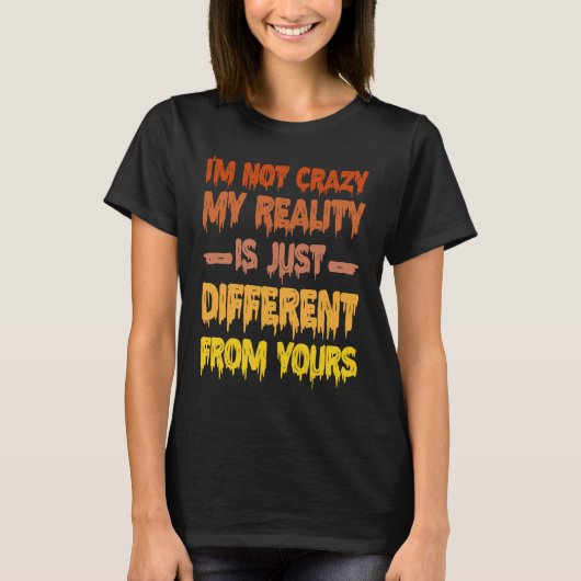 I'm Not Crazy My Reality Is Just Different From Yo T-shirt (Voorkant)