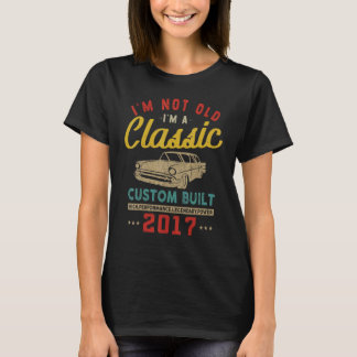 I'm Not Old I'm A Custom Built  2017  Classic  Car T-shirt