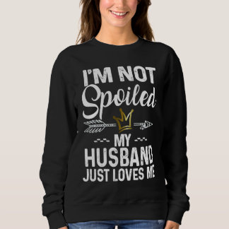 I'm Not Spoiled My Husband Loves Me  Family Memes Trui