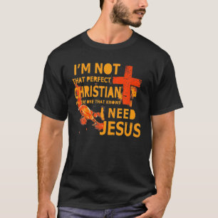 I'm Not That Perfect Christian I Know I Need Jesus T-shirt