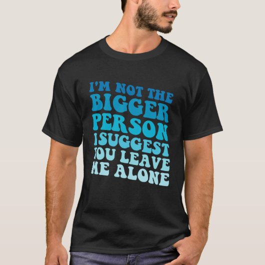 I'm Not The Bigger Person I Suggest You Leave Me A T-shirt (Voorkant)