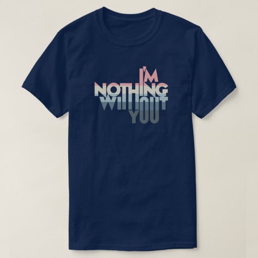 I'm Nothing without you T-shirt (Design voorkant)