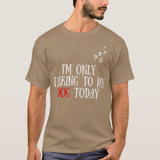 I'm Only Talking To My Dog Today - Dog Lover  T-shirt