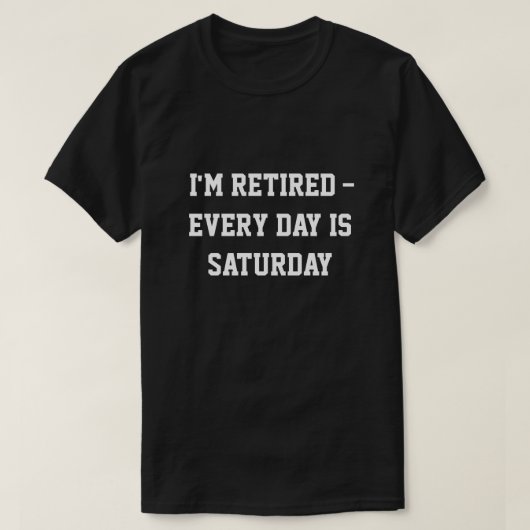 "I'm retired...every day is Saturday"  t-shirt (Design devant)