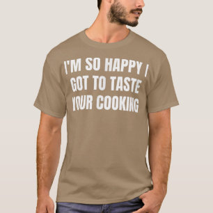im so happy i got to taste your cooking 458 t-shirt
