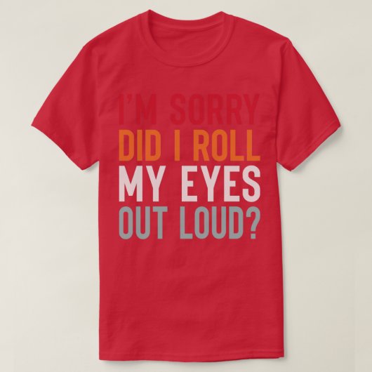 IM Sorry DiD iRoll My Eyes out Loud T-shirt (Design voorkant)