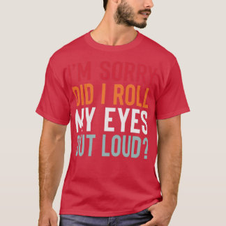 IM Sorry DiD iRoll My Eyes out Loud T-shirt