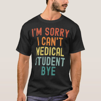 I'm Sorry I Can't Medical Student Bye Nurse Gradua T-shirt