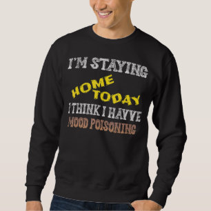 I'm Staying Home Today I Think I Have Mood Poisoni Trui