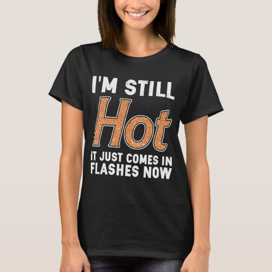 I'm Still Hot It Just Comes in Flashes Now T-shirt (Voorkant)