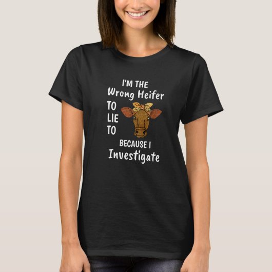 I'm The Wrong Heifer To Lie To Because I Investiga T-shirt (Voorkant)