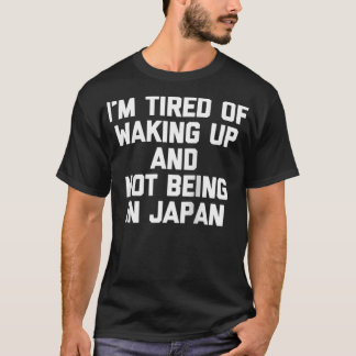 I'm Tired Of Waking Up & Not Being In Japan Funny T-shirt