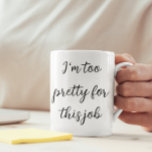 I'm Too Pretty For this Job Funny Work Mug<br><div class="desc">This design created though digital art. It may be personalized in the area provide or customizing by choosing the click to customize further option and changing the name, initials or words. Donc, change le texte color and style or delete the text for an image only design. Contact me at colorflowcreations@gmail.com...</div>