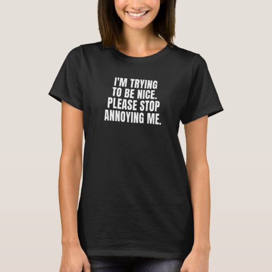 I'M TRYING TO BE NICE. PLEASE STOP ANNOYING ME. Pr T-shirt (Voorkant)