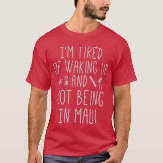 Imired of Waking Up and Not Being in Maui Funny Ha T-shirt