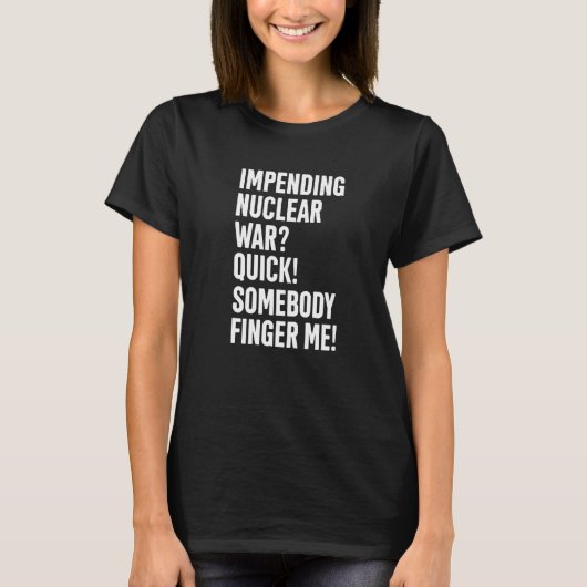 Impending Nuclear War Quick Somebody Finger Me App T-shirt (Voorkant)