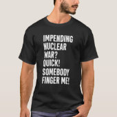 Impending Nuclear War Quick Somebody Finger Me App T-shirt (Voorkant)