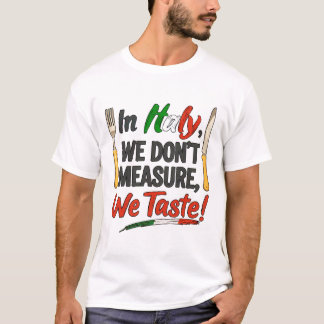 In Italy, we don’t measure we taste!  T-shirt
