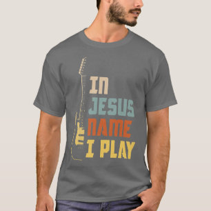 In Jesus Name I Play Church Christian Band Guitar T-shirt