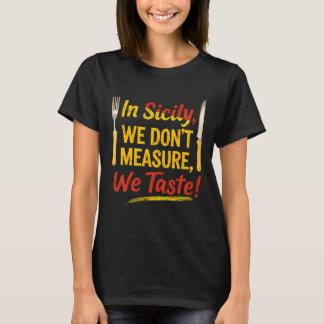 In Sicily, we don’t measure we taste!  T-shirt