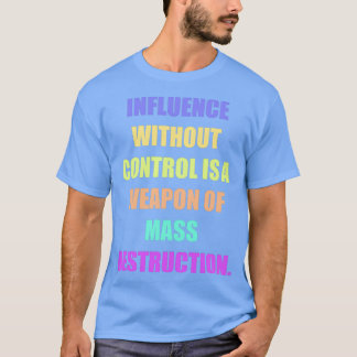 Influence without control is a weapon of mass dest t-shirt