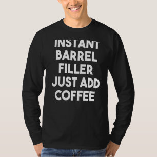 Instant Barrel Filler Voeg gewoon koffie toe T-shirt