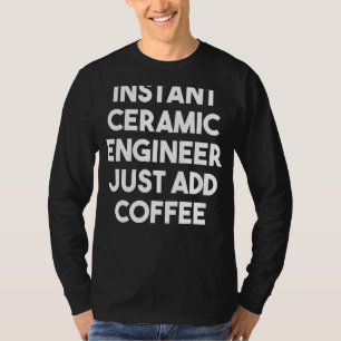 Instant Ceramic Engineer Voeg gewoon koffie toe T-shirt