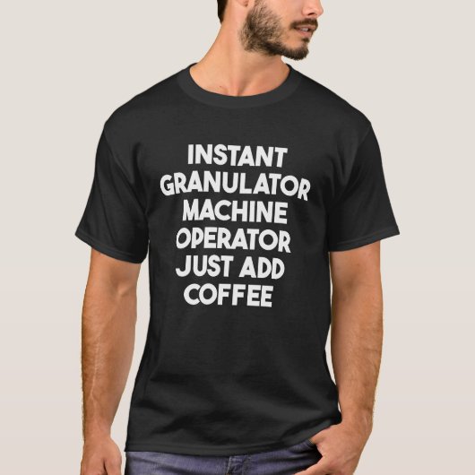 Instant Granulator Machine Operator Just Add Coffe T-shirt (Voorkant)