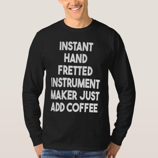 Instant Hand Fretted Instrument Maker Just Add Cof T-shirt (Voorkant)