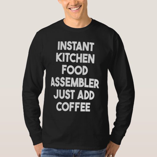 Instant Kitchen Food Assembler Just Add Coffee T-shirt (Voorkant)