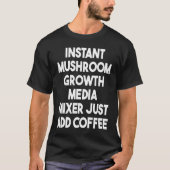 Instant Mushroom Growth Media Mixer Just Add Coffe T-shirt (Voorkant)