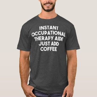 Instant Occupational Therapay Aide Voeg gewoon kof T-shirt