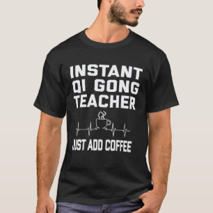 Instant Qi gong Leraar, gewoon koffie toevoegen! K T-shirt