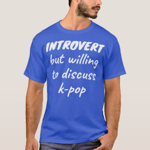 Introvert maar bereid om kpop te bespreken t-shirt