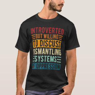 Introverted But Willing To Discuss Dismantling Sys T-shirt