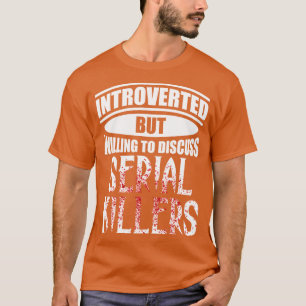Introverted But Willing To Discuss Serial Killers T-shirt